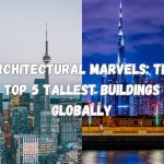 Architectural Marvels the Top 5 Tallest Buildings Globally