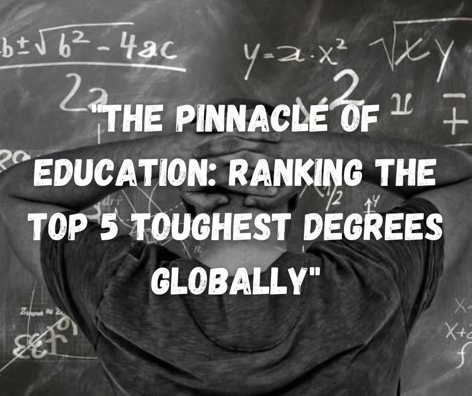 The Pinnacle of Education Ranking the Top 5 Toughest Degrees Globally