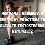 Hormonal Harmony 5 Everyday Practices to Elevate Testosterone Naturally