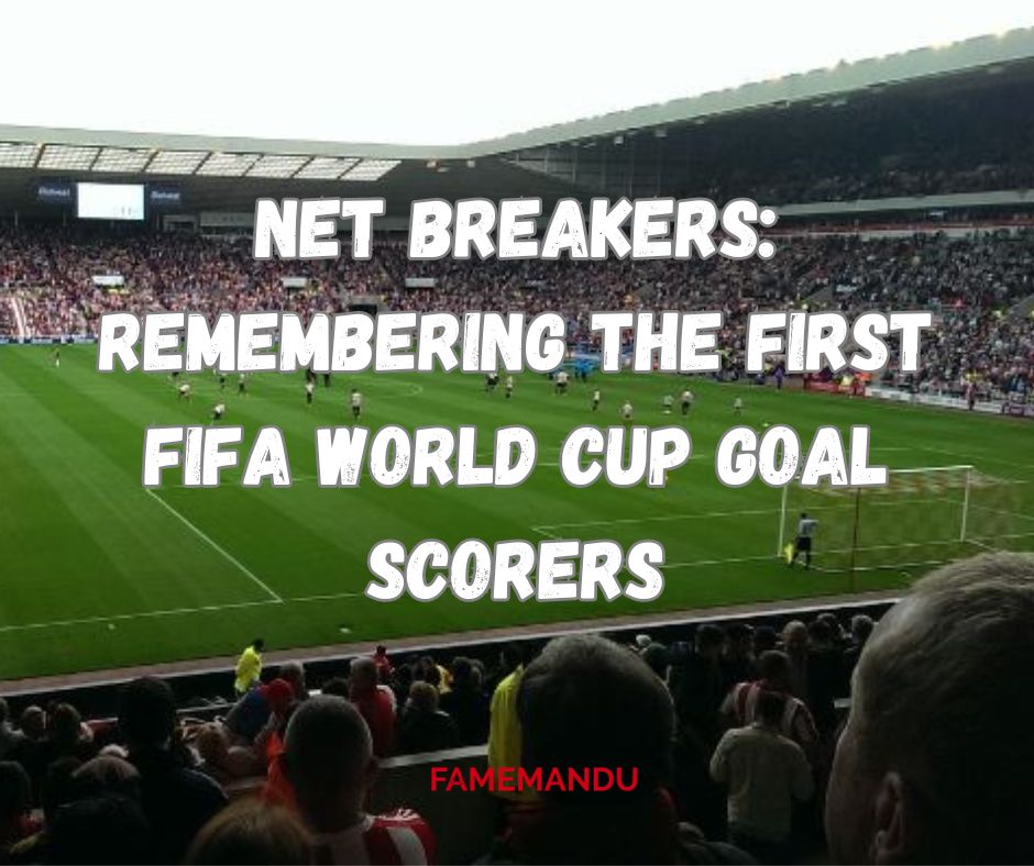 Net Breakers Remembering the First FIFA World Cup Goal Scorers