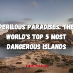 Perilous Paradises The World's Top 5 Most Dangerous Islands