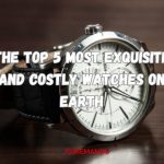 The Top 5 Most Exquisite and Costly Watches on Earth