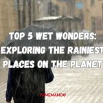 Top 5 Wet Wonders Exploring the Rainiest Places on the Planet